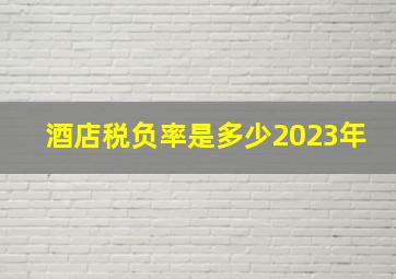 酒店税负率是多少2023年