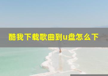 酷我下载歌曲到u盘怎么下