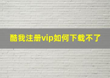 酷我注册vip如何下载不了