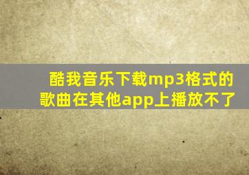 酷我音乐下载mp3格式的歌曲在其他app上播放不了