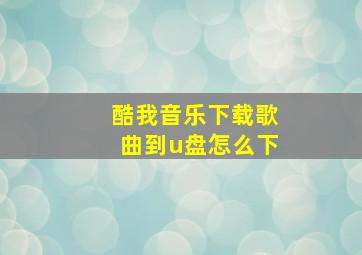 酷我音乐下载歌曲到u盘怎么下