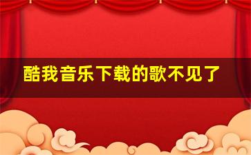 酷我音乐下载的歌不见了