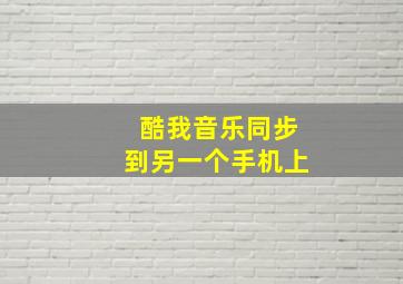 酷我音乐同步到另一个手机上