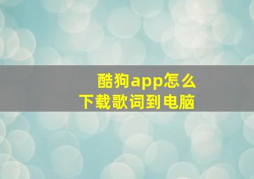 酷狗app怎么下载歌词到电脑