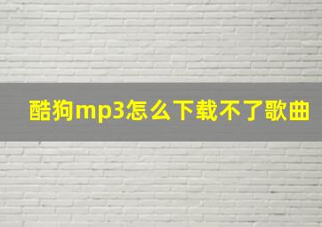 酷狗mp3怎么下载不了歌曲