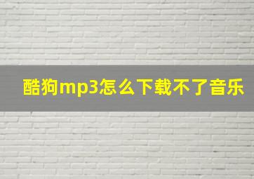 酷狗mp3怎么下载不了音乐