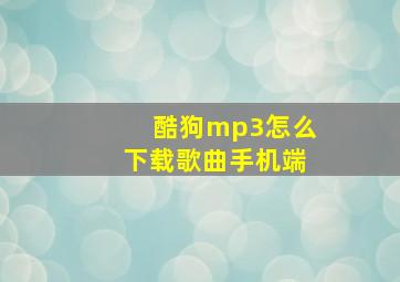 酷狗mp3怎么下载歌曲手机端