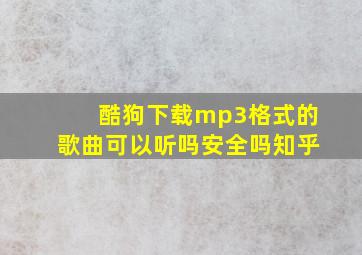 酷狗下载mp3格式的歌曲可以听吗安全吗知乎