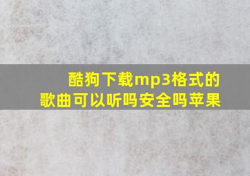 酷狗下载mp3格式的歌曲可以听吗安全吗苹果