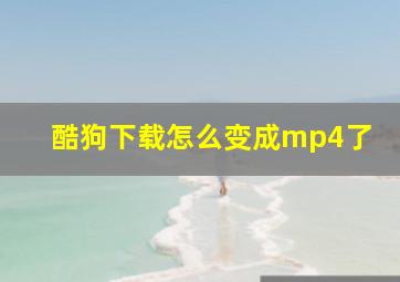 酷狗下载怎么变成mp4了