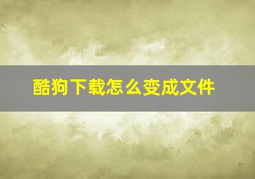 酷狗下载怎么变成文件