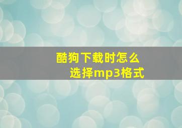 酷狗下载时怎么选择mp3格式