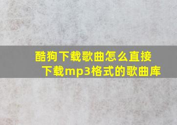 酷狗下载歌曲怎么直接下载mp3格式的歌曲库