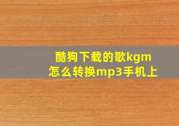 酷狗下载的歌kgm怎么转换mp3手机上