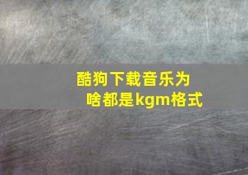 酷狗下载音乐为啥都是kgm格式