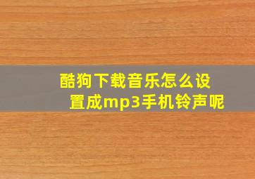 酷狗下载音乐怎么设置成mp3手机铃声呢