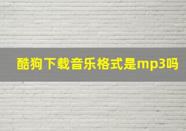 酷狗下载音乐格式是mp3吗