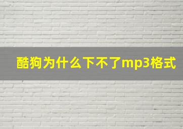 酷狗为什么下不了mp3格式