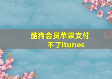 酷狗会员苹果支付不了itunes