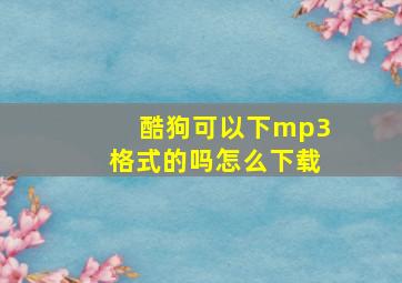 酷狗可以下mp3格式的吗怎么下载