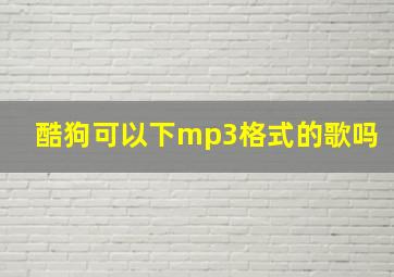 酷狗可以下mp3格式的歌吗