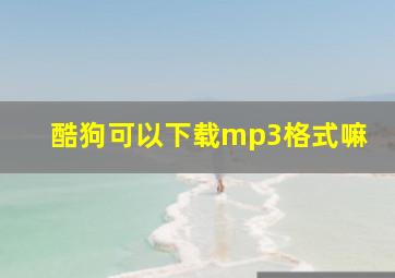 酷狗可以下载mp3格式嘛