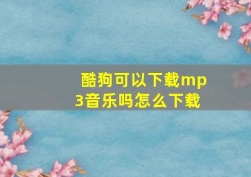 酷狗可以下载mp3音乐吗怎么下载