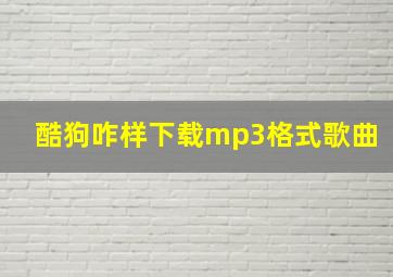 酷狗咋样下载mp3格式歌曲