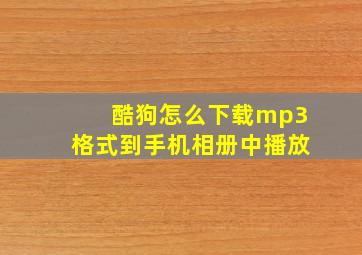 酷狗怎么下载mp3格式到手机相册中播放