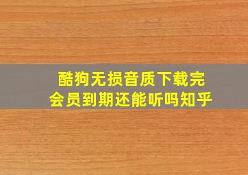 酷狗无损音质下载完会员到期还能听吗知乎