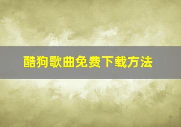 酷狗歌曲免费下载方法