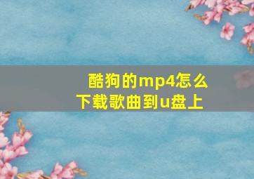 酷狗的mp4怎么下载歌曲到u盘上