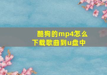 酷狗的mp4怎么下载歌曲到u盘中