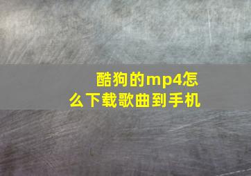 酷狗的mp4怎么下载歌曲到手机