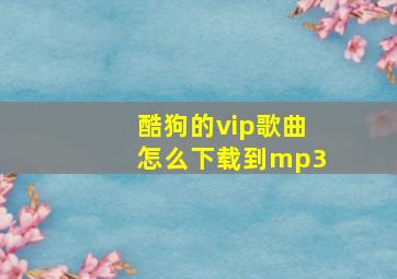 酷狗的vip歌曲怎么下载到mp3