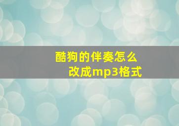 酷狗的伴奏怎么改成mp3格式