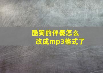 酷狗的伴奏怎么改成mp3格式了