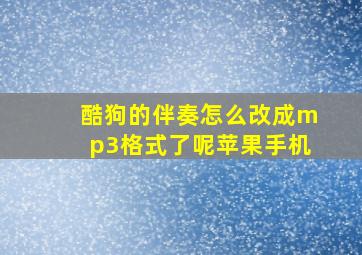 酷狗的伴奏怎么改成mp3格式了呢苹果手机