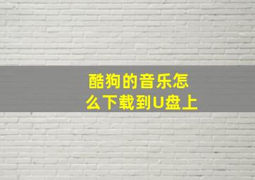 酷狗的音乐怎么下载到U盘上