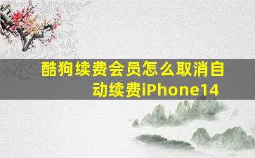 酷狗续费会员怎么取消自动续费iPhone14