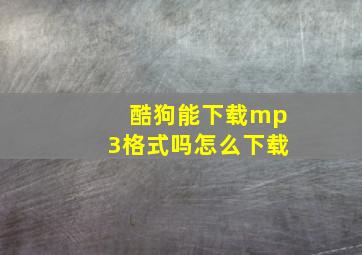 酷狗能下载mp3格式吗怎么下载