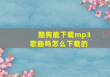 酷狗能下载mp3歌曲吗怎么下载的