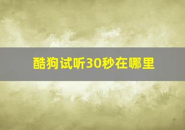 酷狗试听30秒在哪里