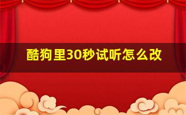 酷狗里30秒试听怎么改