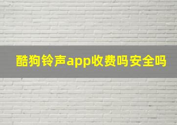 酷狗铃声app收费吗安全吗