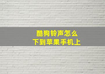 酷狗铃声怎么下到苹果手机上