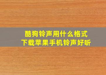 酷狗铃声用什么格式下载苹果手机铃声好听