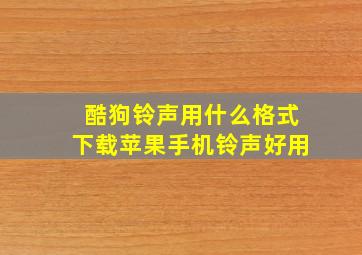 酷狗铃声用什么格式下载苹果手机铃声好用