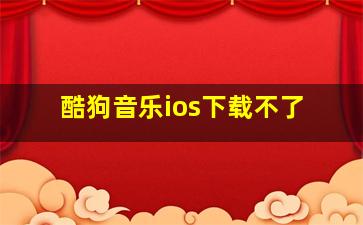 酷狗音乐ios下载不了