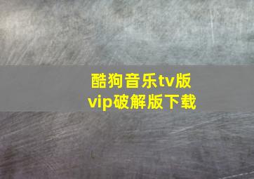 酷狗音乐tv版vip破解版下载